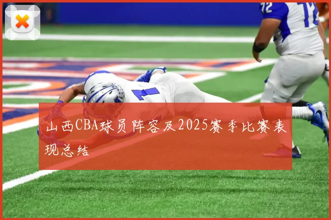 山西CBA球员阵容及2025赛季比赛表现总结