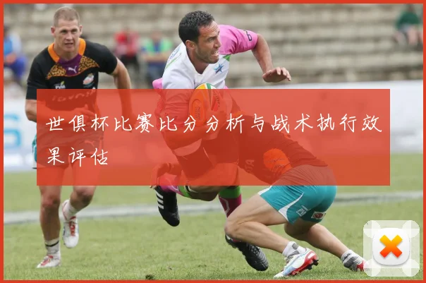 世俱杯比赛比分分析与战术执行效果评估