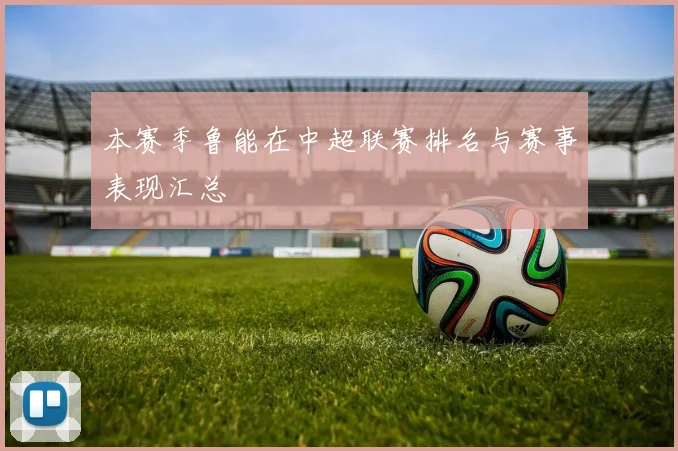 本赛季鲁能在中超联赛排名与赛事表现汇总