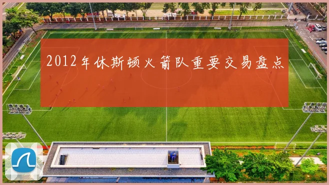 2012年休斯顿火箭队重要交易盘点