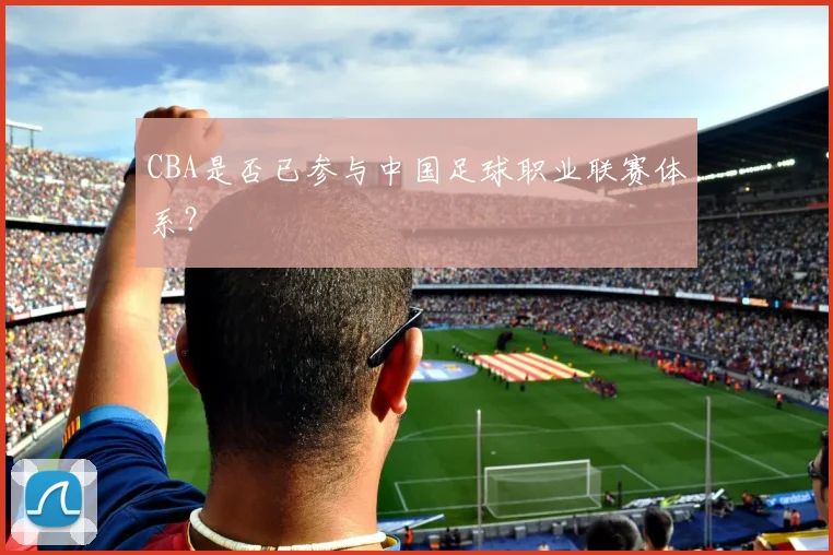 CBA是否已参与中国足球职业联赛体系？
