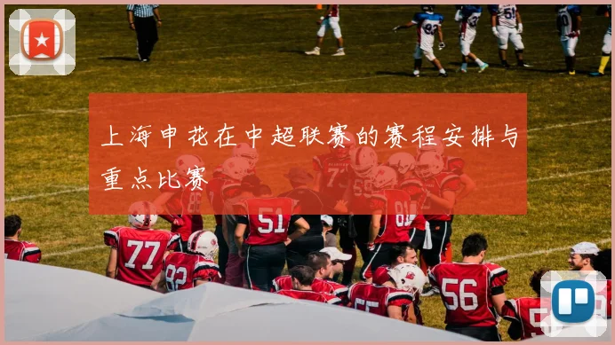 上海申花在中超联赛的赛程安排与重点比赛
