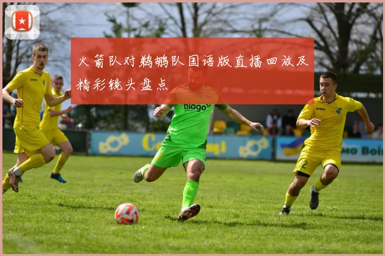 火箭队对鹈鹕队国语版直播回放及精彩镜头盘点